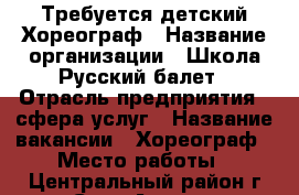 Требуется детский Хореограф › Название организации ­ Школа Русский балет › Отрасль предприятия ­ сфера услуг › Название вакансии ­ Хореограф › Место работы ­ Центральный район г.Сочи Адлер › Подчинение ­ руководителю › Минимальный оклад ­ 800 › Максимальный оклад ­ 1 000 › Возраст от ­ 22 › Возраст до ­ 40 - Краснодарский край, Сочи г. Работа » Вакансии   
